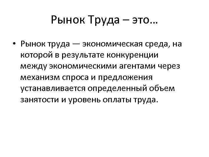 Рынок Труда – это… • Рынок труда — экономическая среда, на которой в результате