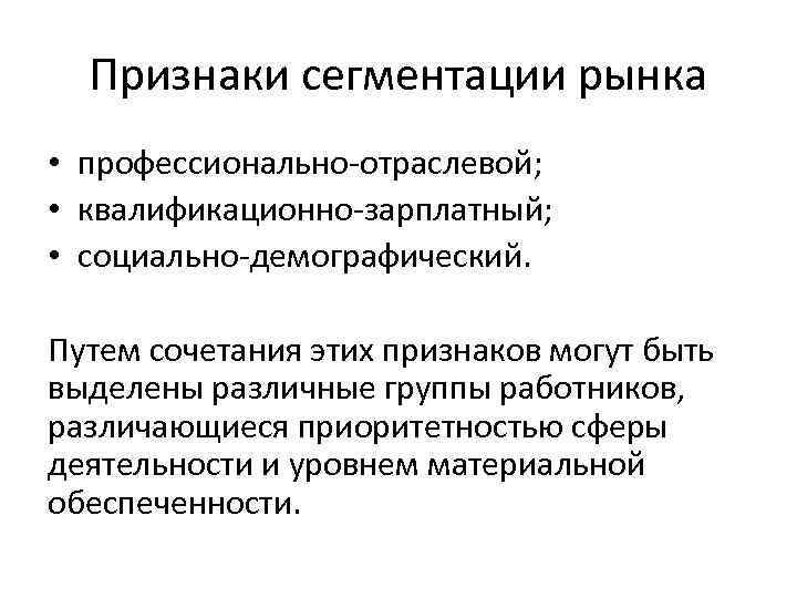 Признаки сегментации рынка • профессионально-отраслевой; • квалификационно-зарплатный; • социально-демографический. Путем сочетания этих признаков могут
