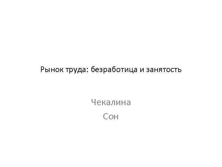 Рынок труда: безработица и занятость Чекалина Сон 