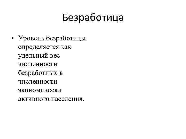 Безработица • Уровень безработицы определяется как удельный вес численности безработных в численности экономически активного