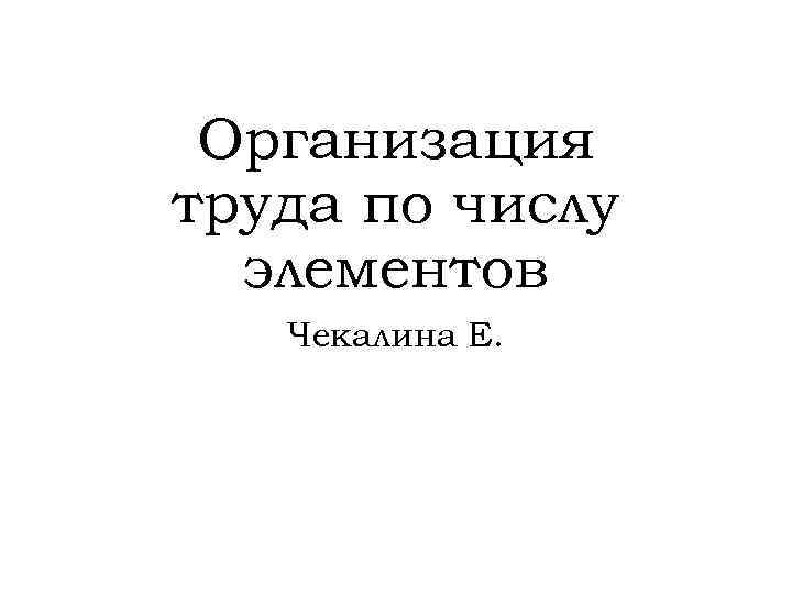 Организация труда по числу элементов Чекалина Е. 