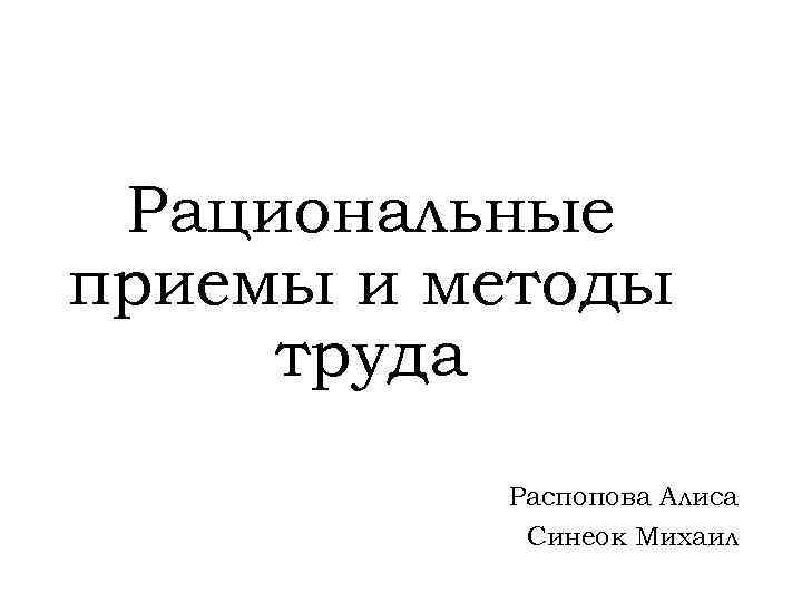 Рациональные приемы и методы труда Распопова Алиса Синеок Михаил 