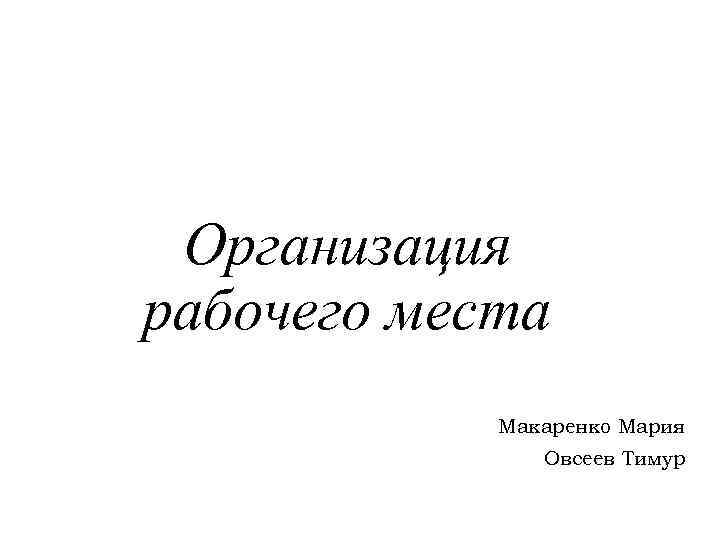 Организация рабочего места Макаренко Мария Овсеев Тимур 