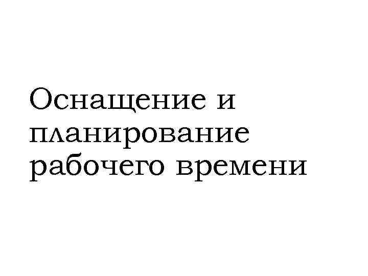 Оснащение и планирование рабочего времени 