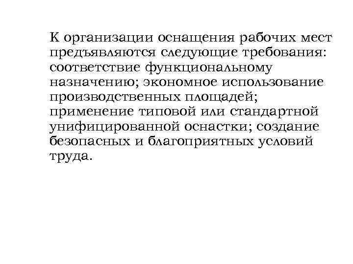 К организации оснащения рабочих мест предъявляются следующие требования: соответствие функциональному назначению; экономное использование производственных