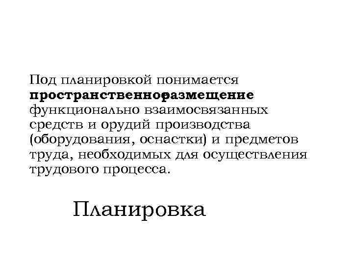 Под планировкой понимается пространственное размещение функционально взаимосвязанных средств и орудий производства (оборудования, оснастки) и