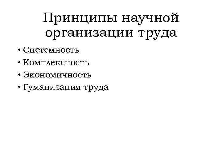 Принципы научной организации труда • Системность • Комплексность • Экономичность • Гуманизация труда 