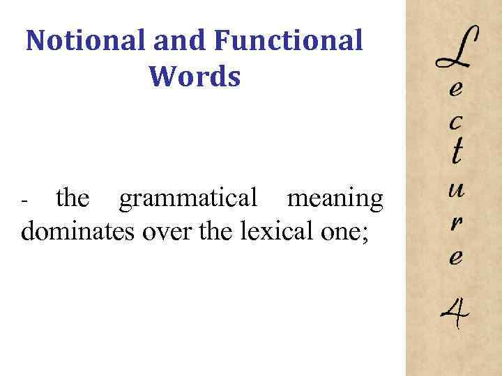 Notional and Functional Words the grammatical meaning dominates over the lexical one; 4 