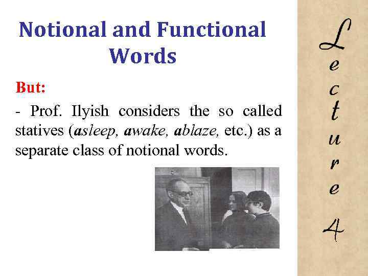 Notional and Functional Words But: Prof. Ilyish considers the so called statives (asleep, awake,