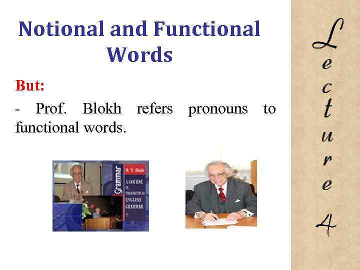 Notional and Functional Words But: Prof. Blokh refers pronouns to functional words. 4 