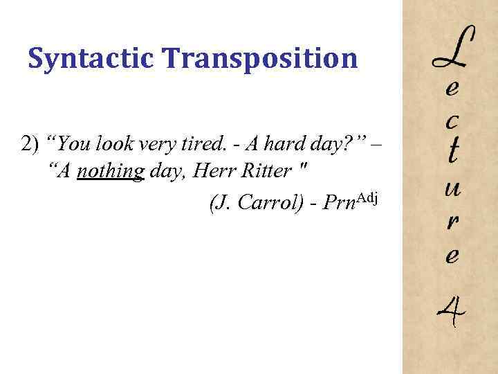 Syntactic Transposition 2) “You look very tired. - A hard day? ” – “A