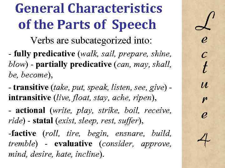 General Characteristics of the Parts of Speech Verbs are subcategorized into: fully predicative (walk,