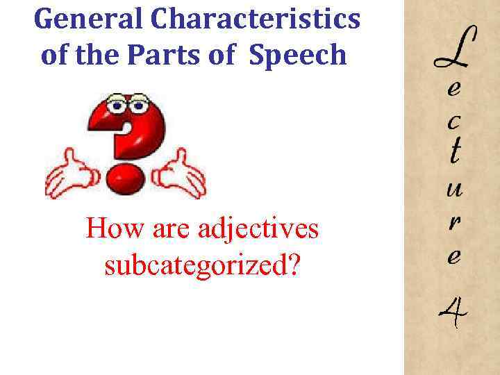 General Characteristics of the Parts of Speech How are adjectives subcategorized? 4 