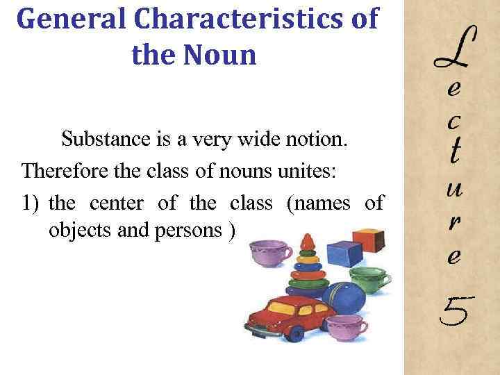 General Characteristics of the Noun Substance is a very wide notion. Therefore the class