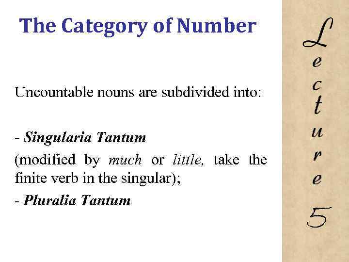 The Category of Number Uncountable nouns are subdivided into: Singularia Tantum (modified by much