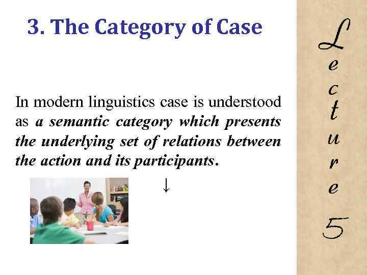 3. The Category of Case In modern linguistics case is understood as a semantic