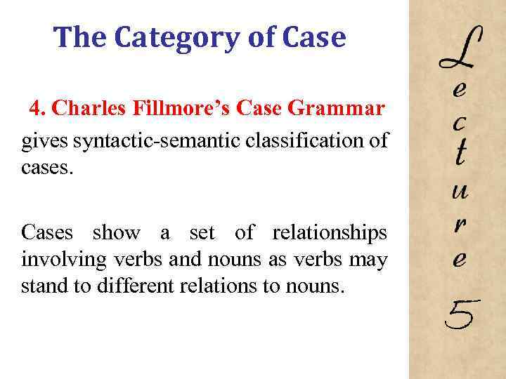 The Category of Case 4. Charles Fillmore’s Case Grammar gives syntactic semantic classification of