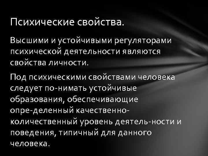 Психические свойства. Высшими и устойчивыми регуляторами психической деятельности являются свойства личности. Под психическими свойствами