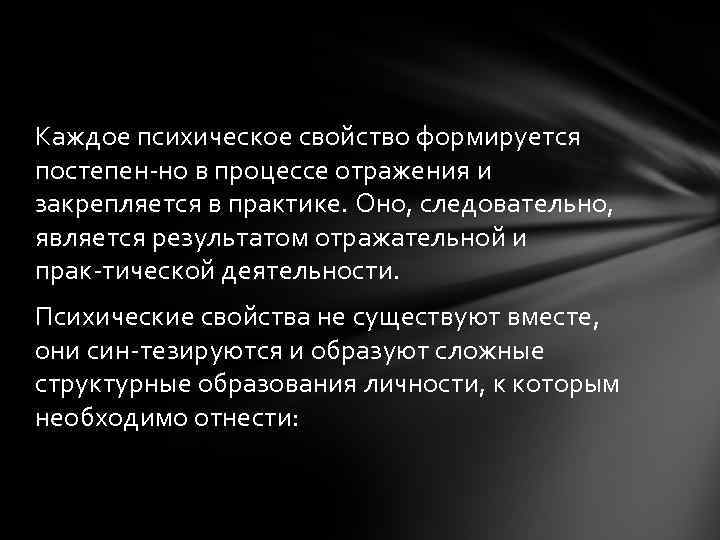Каждое психическое свойство формируется постепен но в процессе отражения и закрепляется в практике. Оно,