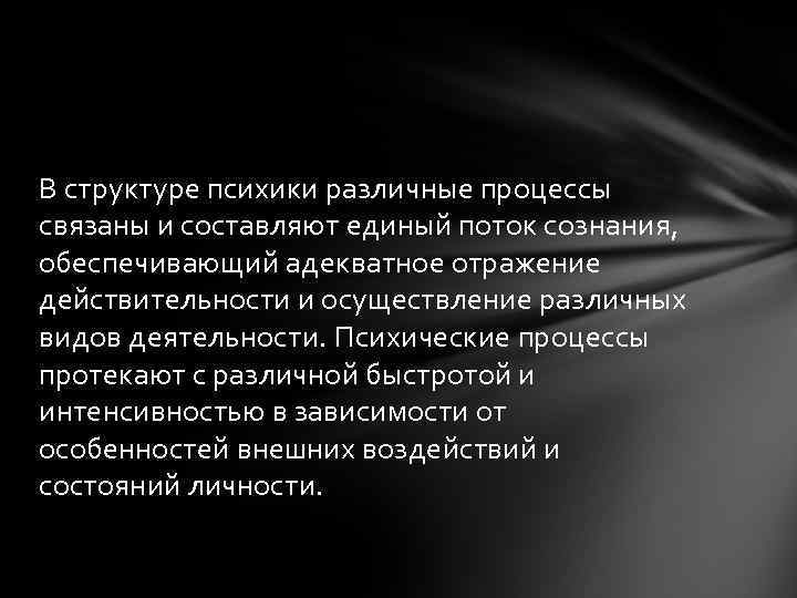  В структуре психики различные процессы связаны и составляют единый поток сознания, обеспечивающий адекватное