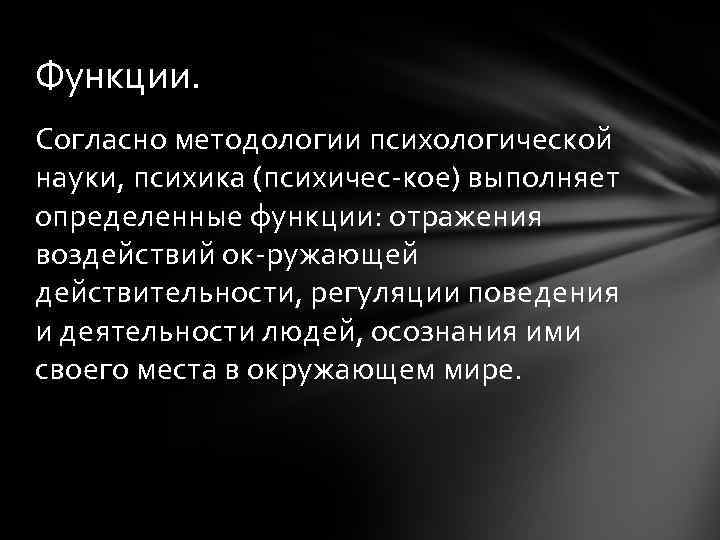 Функции. Согласно методологии психологической науки, психика (психичес кое) выполняет определенные функции: отражения воздействий ок