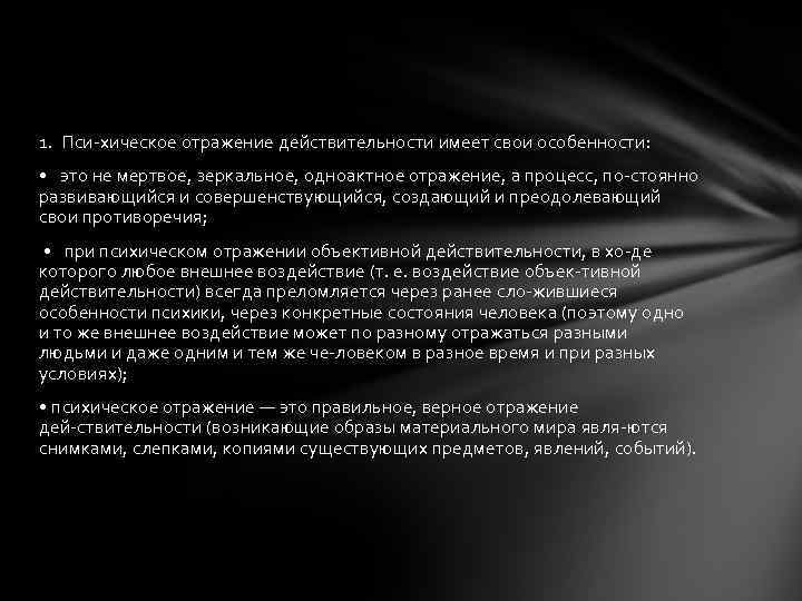 1. Пси хическое отражение действительности имеет свои особенности: • это не мертвое, зеркальное, одноактное