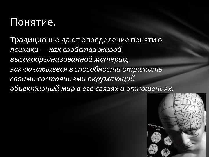 Понятие. Традиционно дают определение понятию психики — как свойства живой высокоорганизованной материи, заключающееся в