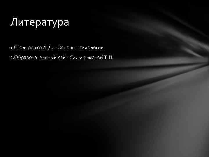 Литература 1. Столяренко Л. Д. Основы психологии 2. Образовательный сайт Сильченковой Т. Н. 