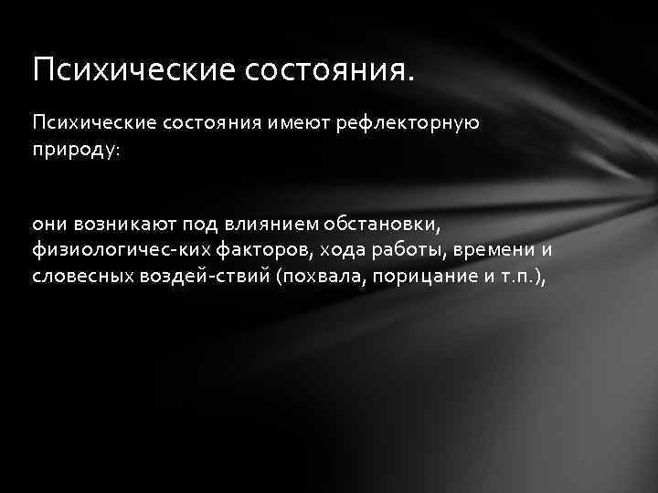Психические состояния имеют рефлекторную природу: они возникают под влиянием обстановки, физиологичес ких факторов, хода