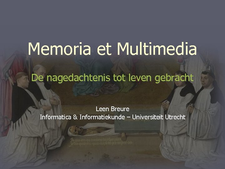 Memoria et Multimedia De nagedachtenis tot leven gebracht Leen Breure Informatica & Informatiekunde –