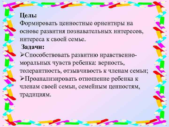 Цель: Формировать ценностные ориентиры на основе развития познавательных интересов, интереса к своей семье. Задачи: