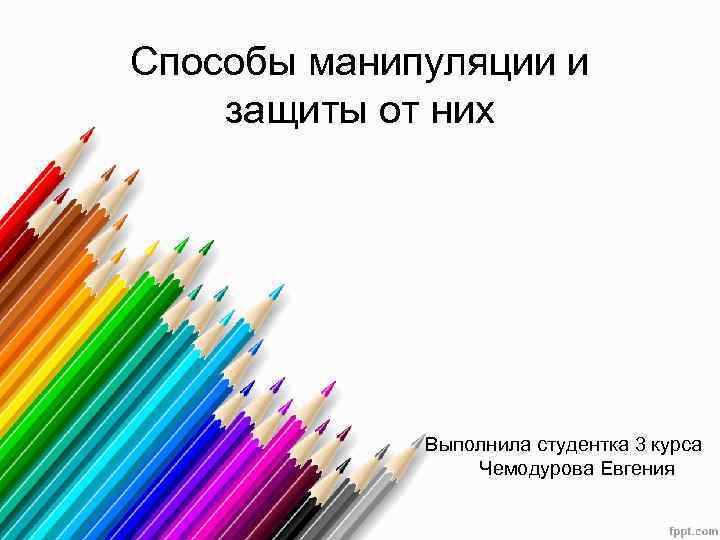 Способы манипуляции и защиты от них Выполнила студентка 3 курса Чемодурова Евгения 