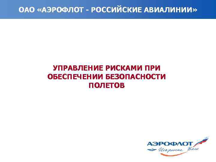 ОАО «АЭРОФЛОТ - РОССИЙСКИЕ АВИАЛИНИИ» УПРАВЛЕНИЕ РИСКАМИ ПРИ ОБЕСПЕЧЕНИИ БЕЗОПАСНОСТИ ПОЛЕТОВ 