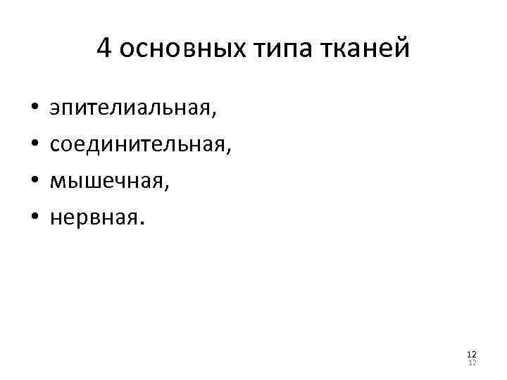 4 основных типа тканей • • эпителиальная, соединительная, мышечная, нервная. 12 12 