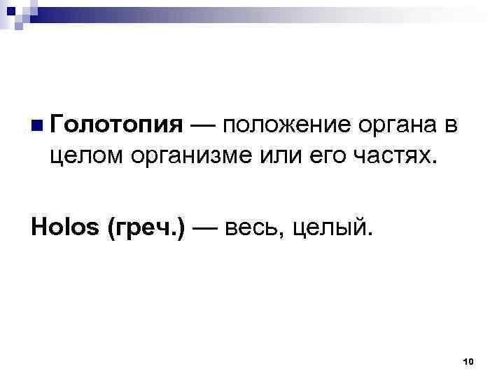 n Голотопия — положение органа в целом организме или его частях. Holos (греч. )