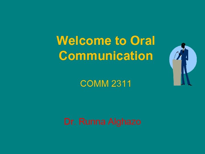 Welcome to Oral Communication COMM 2311 Dr. Runna Alghazo 