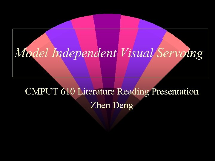 Model Independent Visual Servoing CMPUT 610 Literature Reading Presentation Zhen Deng 