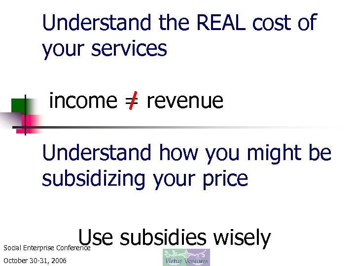 Understand the REAL cost of your services income = revenue Understand how you might