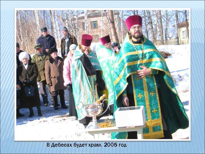В Дебесах будет храм. 2005 год 