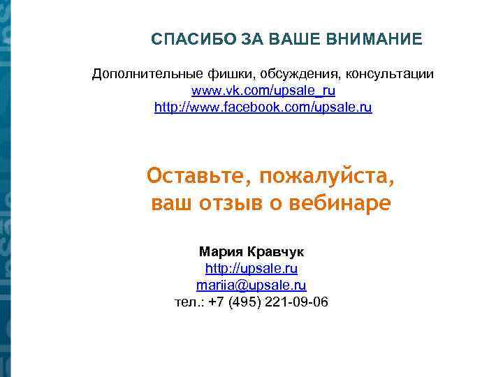 СПАСИБО ЗА ВАШЕ ВНИМАНИЕ Дополнительные фишки, обсуждения, консультации www. vk. com/upsale_ru http: //www. facebook.