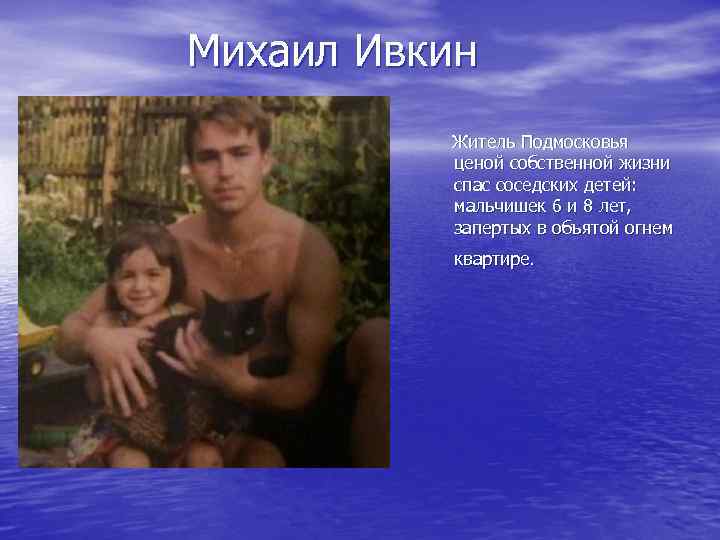 Михаил Ивкин Житель Подмосковья ценой собственной жизни спас соседских детей: мальчишек 6 и 8