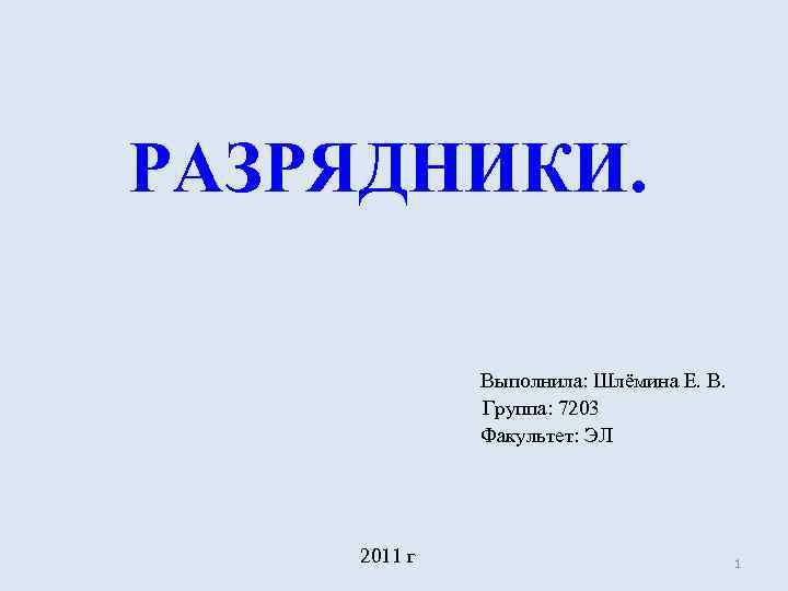 РАЗРЯДНИКИ. Выполнила: Шлёмина Е. В. Группа: 7203 Факультет: ЭЛ 2011 г 1 