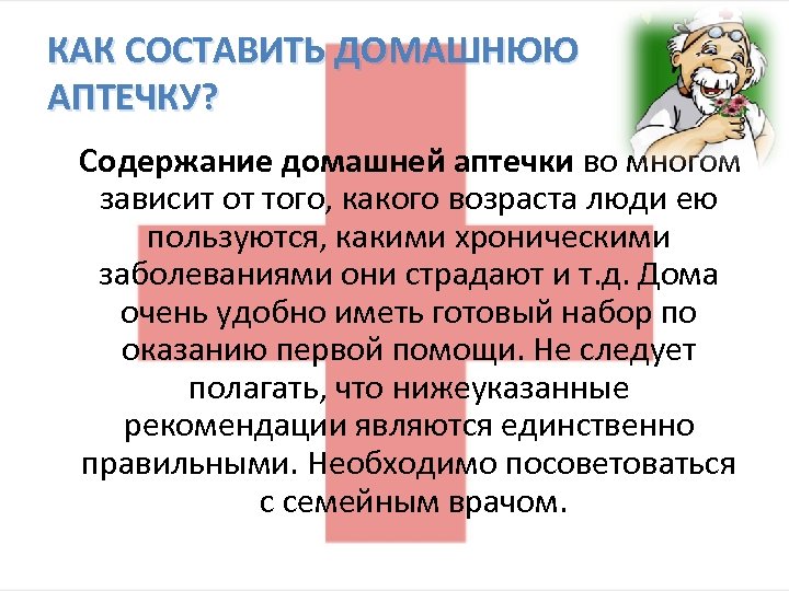 КАК СОСТАВИТЬ ДОМАШНЮЮ АПТЕЧКУ? Содержание домашней аптечки во многом зависит от того, какого возраста