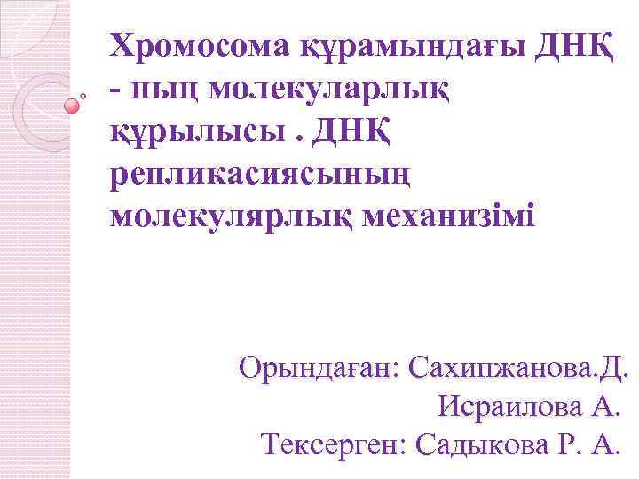 Хромосома құрамындағы ДНҚ - ның молекуларлық құрылысы. ДНҚ репликасиясының молекулярлық механизімі Орындаған: Сахипжанова. Д.