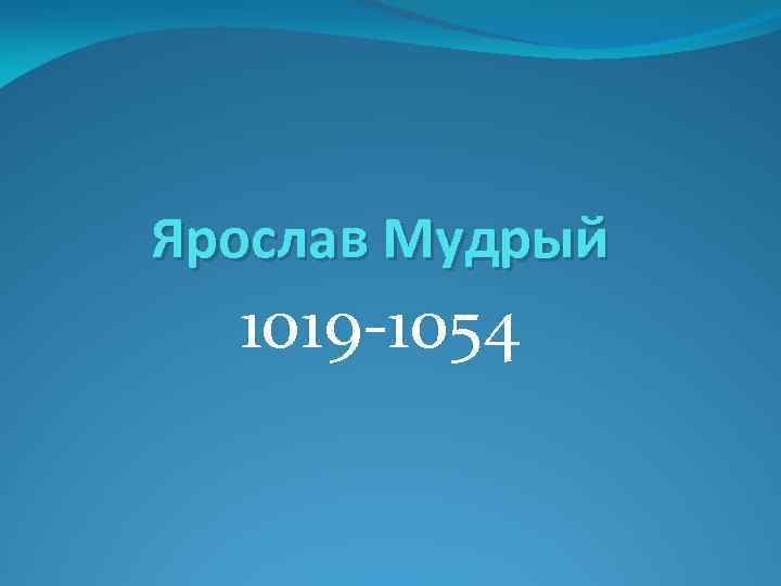 Ярослав Мудрый 1019 -1054 