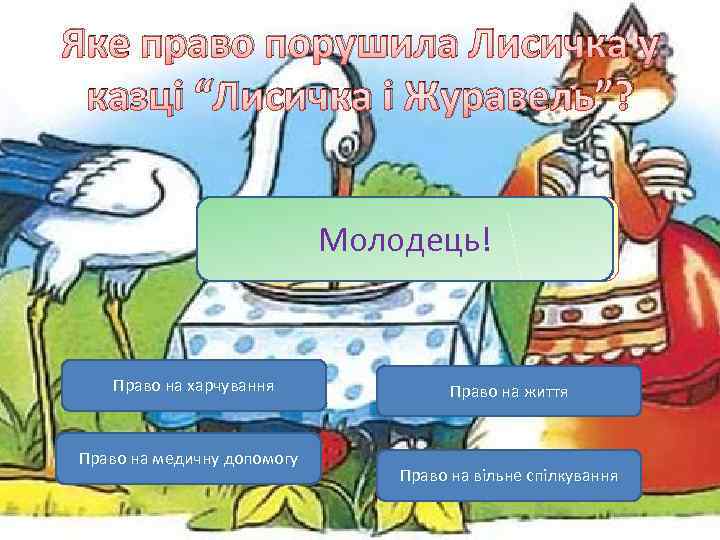 Яке право порушила Лисичка у казці “Лисичка і Журавель”? Молодець! Невірно! Право на харчування