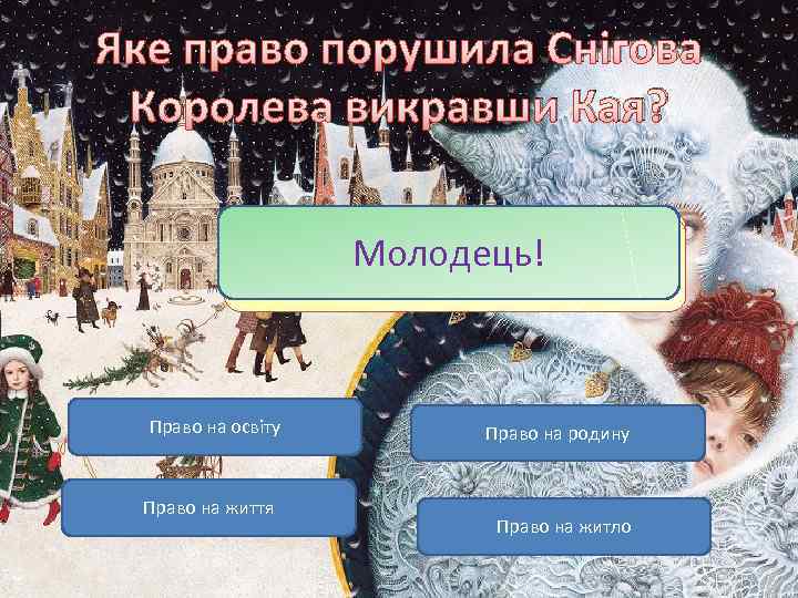 Яке право порушила Снігова Королева викравши Кая? Молодець! Невірно! Право на освіту Право на