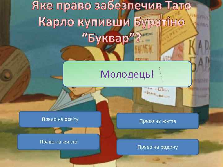 Яке право забезпечив Тато Карло купивши Буратіно “Буквар”? Молодець! Невірно! Право на освіту Право