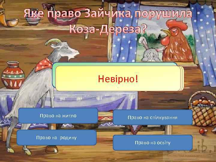 Яке право Зайчика порушила Коза-Дереза? Молодець! Невірно! Право на житло Право на родину Право