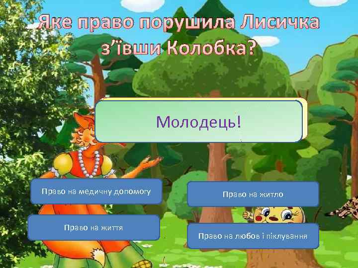 Яке право порушила Лисичка з’ївши Колобка? Невірно! Молодець! Право на медичну допомогу Право на